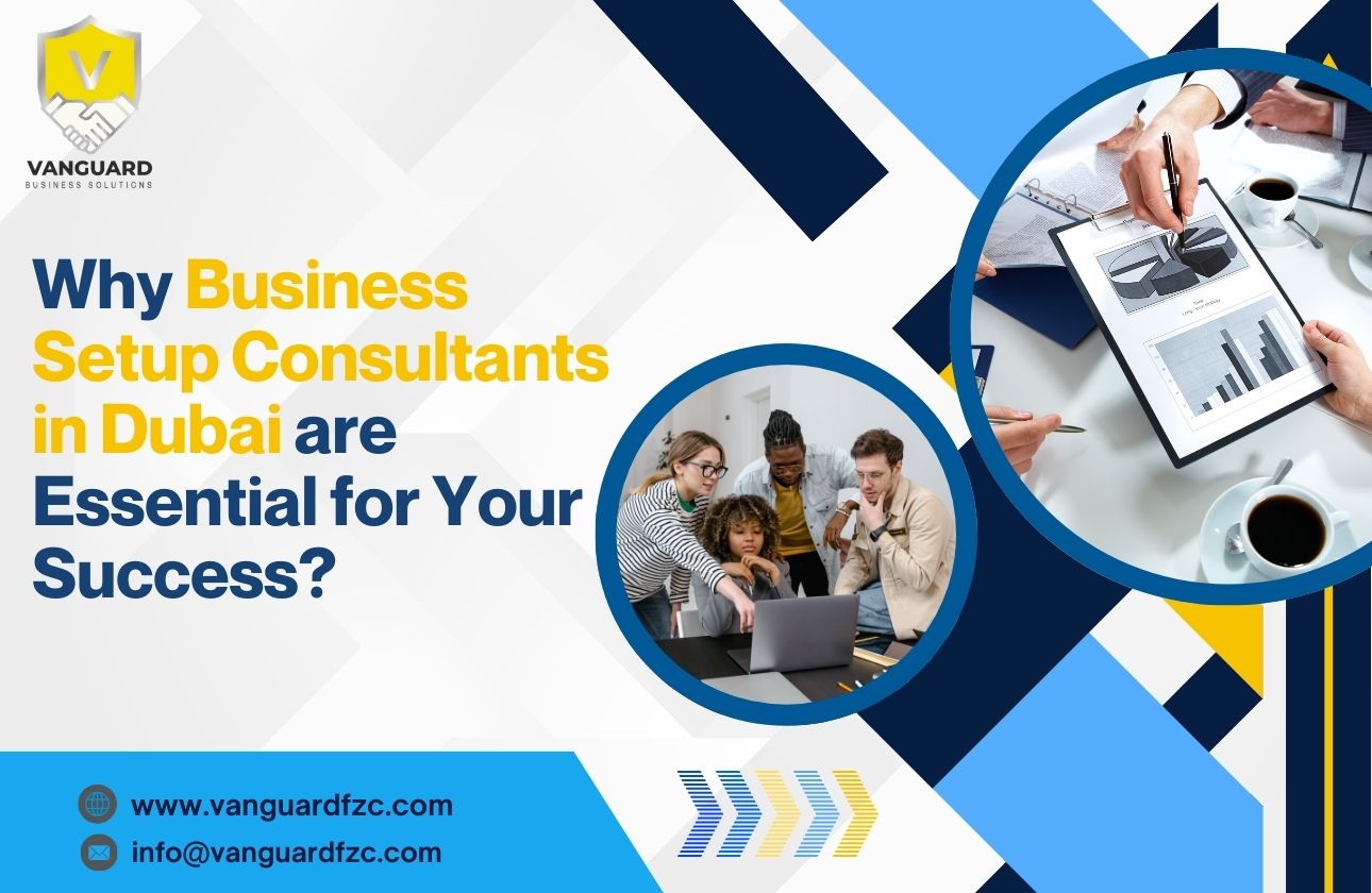 Why Business Setup Consultants in Dubai are Essential for Your Success